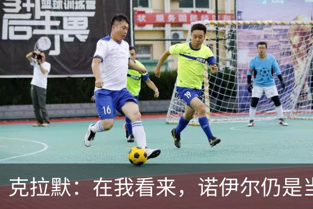 克拉默：在我看来，诺伊尔仍是当今最佳门将
