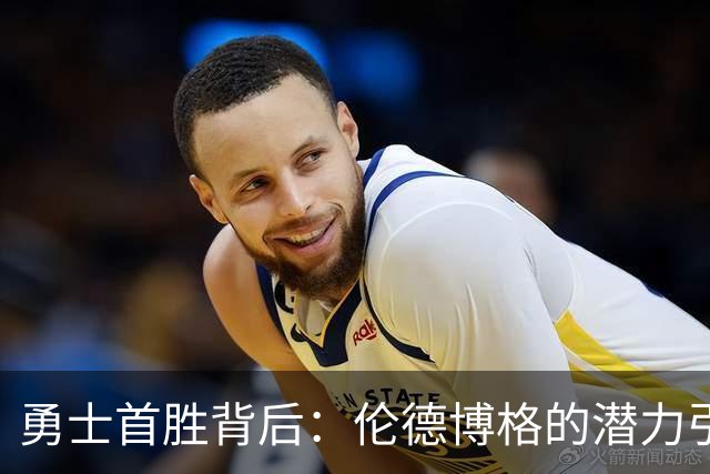 勇士首胜背后：伦德博格的潜力引关注，追梦的赞赏