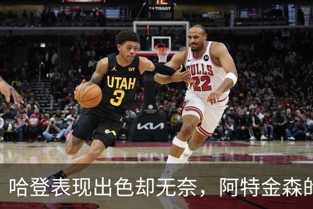 哈登表现出色却无奈，阿特金森的阵容调整陷入困境