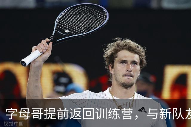字母哥提前返回训练营，与新队友共享训练时光